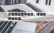 开云官方app下载站-巴黎奥运宣布退役，球迷纷纷送祝福。