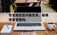 开云官方体育app官网-东京奥运签约新东家，新赛季备受期待。