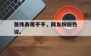 开云官方app下载站-张伟表现平平，网友纷纷热议。