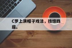 开云官方app下载站-C罗上演帽子戏法，技惊四座。