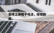 开云官方app下载站-张伟上演帽子戏法，技惊四座。