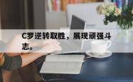 开云官方体育app官网-C罗逆转取胜，展现顽强斗志。