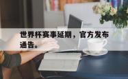 开云官方app下载站-世界杯赛事延期，官方发布通告。