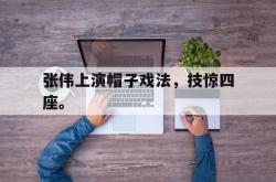 开云官方体育app官网-张伟上演帽子戏法，技惊四座。