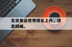 开云官方体育app官网-东京奥运世界排名上升，状态回暖。