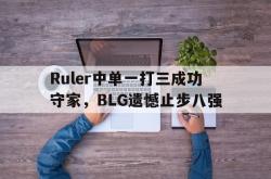 开云官方体育app官网-Ruler中单一打三成功守家，BLG遗憾止步八强