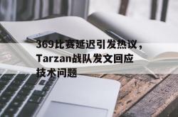 开云官方app下载站-369比赛延迟引发热议，Tarzan战队发文回应技术问题
