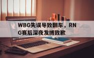 开云官方体育app官网-WBG失误导致翻车，RNG赛后深夜发博致歉