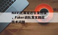 开云官方体育app官网-NAVI比赛延迟引发热议，Faker战队发文回应技术问题