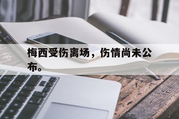 梅西受伤离场，伤情尚未公布。