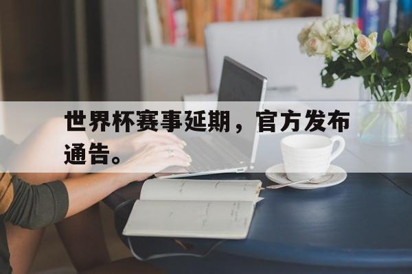世界杯赛事延期，官方发布通告。